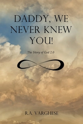 Daddy, We Never Knew You!: The Story of God 2.0 by Varghese, Roy Abraham