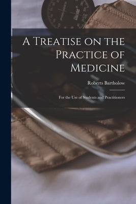 A Treatise on the Practice of Medicine: For the use of Students and Practitioners by Bartholow, Roberts