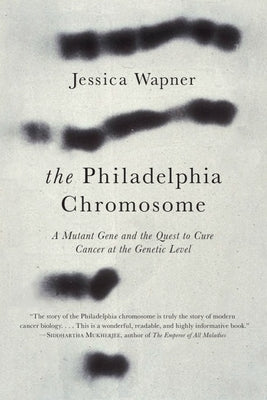 The Philadelphia Chromosome: A Mutant Gene and the Quest to Cure Cancer at the Genetic Level by Wapner, Jessica