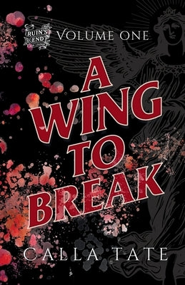 A Wing To Break: Ruin's End Volume One by Tate, Calla