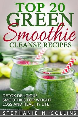 Top 20 Green Smoothie Cleanse Recipes: Detox Delicious Smoothie for Weight Loss by Collins, Stephanie N.