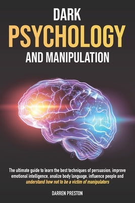 Dark Psychology and Manipulation: The Guide to Learn the Best Techniques of Persuasion, Improve Emotional Intelligence, Analyze Body Language, Underst by Preston, Darren