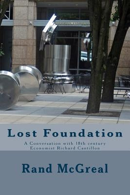 Lost Foundation: A Conversation with 18th century Economist Richard Cantillon by McGreal, Rand