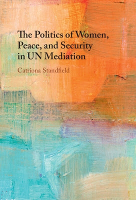 The Politics of Women, Peace, and Security in UN Mediation by Standfield, Catriona