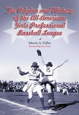 The Origins and History of the All-American Girls Professional Baseball League by Fidler, Merrie A.
