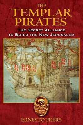 The Templar Pirates: The Secret Alliance to Build the New Jerusalem by Frers, Ernesto