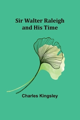 Sir Walter Raleigh and His Time by Kingsley, Charles