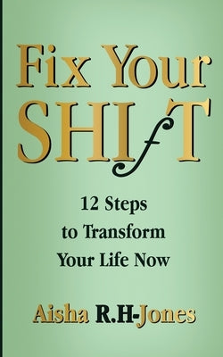Fix Your Shift: 12 Steps to Transform Your Life Now by R. H-Jones, Aisha