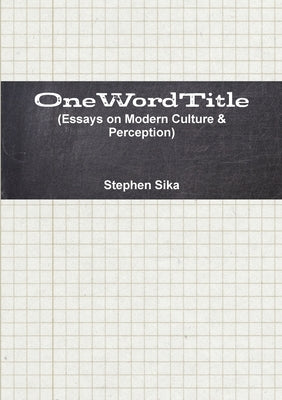 OneWordTitle (Essays on Modern Culture & Perception) by Sika, Stephen