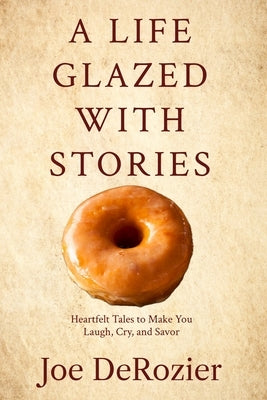 A Life Glazed With Stories: Heartfelt Tales to Make You Laugh, Cry, and Savor by Derozier, Joe