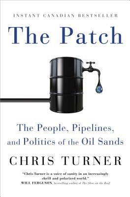 The Patch: The People, Pipelines, and Politics of the Oil Sands by Turner, Chris