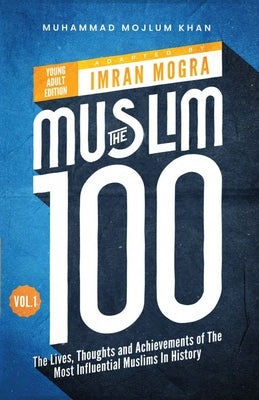 The Muslim 100 YA Edition Volume 1: The Lives, Thoughts and Achievements of the Most Influential Muslims in History by Mogra, Imran