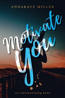 Motivate You: An Inspirational Book by Miller, Annakaye