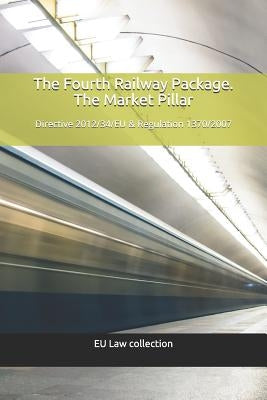 The Fourth Railway Package. The Market Pillar: Directive 2012/34/EU & Regulation 1370/2007 by Montero, Juan J.