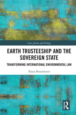Earth Trusteeship and the Sovereign State: Transforming International Environmental Law by Bosselmann, Klaus