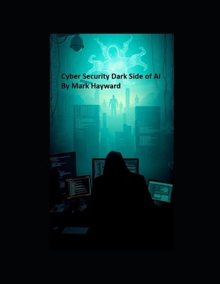 Cyber Security Dark Side of AI by Hayward, Mark