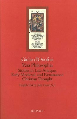 Vera Philosophia: Studies in Late Antique Medieval and Renaissance Christian Thought by D'Onofrio, G.