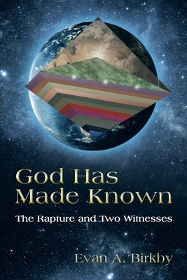 God Has Made Known: The Rapture and Two Witnesses by Birkby, Evan A.