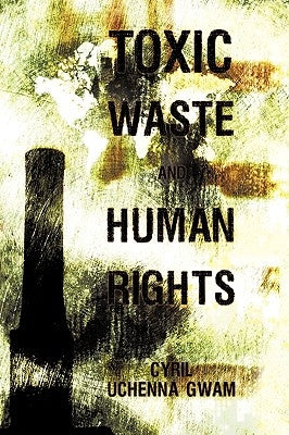 Toxic Waste and Human Rights by Gwam, Cyril Uchenna