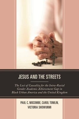 Jesus and the Streets: The Loci of Causality for the Intra-Racial Gender Academic Achievement Gap in Black Urban America and the United Kingdom by Mocombe, Paul C.