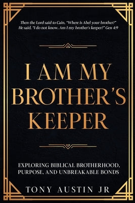 I Am My Brother's Keeper: Exploring Biblical Brotherhood, Purpose, and Unbreakable Bonds by Malone, Carlos L., Sr.