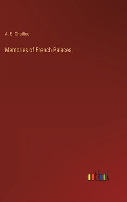Memories of French Palaces by Challice, A. E.