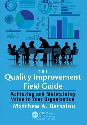 The Quality Improvement Field Guide: Achieving and Maintaining Value in Your Organization by Barsalou, Matthew A.