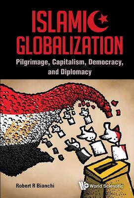 Islamic Globalization: Pilgrimage, Capitalism, Democracy, and Diplomacy by Bianchi, Robert R.