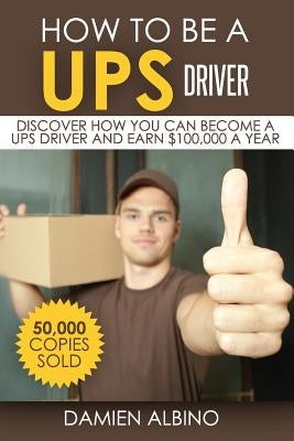How to be a UPS driver: Discover how you can become a UPS driver and earn $100,000 a year by Albino, Damien
