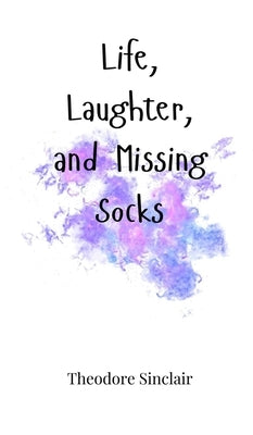 Life, Laughter, and Missing Socks by Sinclair, Theodore