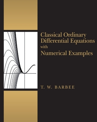 Classical Ordinary Differential Equations with Numerical Examples by Barbee, Terry W.