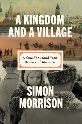 A Kingdom and a Village: A One-Thousand-Year History of Moscow by Morrison, Simon