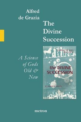 The Divine Succession: A Science of Gods Old and New by De Grazia, Alfred