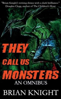 They Call Us Monsters: An Omnibus by Knight, Brian