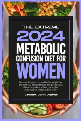 The Extreme Metabolic Confusion Diet for Women: Discover the path to optimal health, weight loss, and hormonal balance through proven strategies, effe by Walker, Vincent John