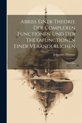 Abriss Einer Theorie der Complexen Functionen und der Thetafunctionen Einer Veränderlichen: Und Der by Thomae, Johannes