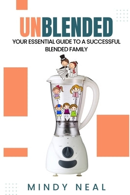 Unblended: Your Essential Guide To A Successful Blended Family by Neal, Mindy