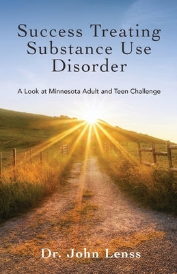 Success Treating Substance Use Disorder: A Look at Minnesota Adult and Teen Challenge by Lenss, John