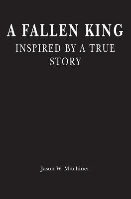 A Fallen King: Inspired By A True Story by Mitchiner, Jason W.