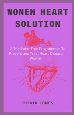 Women Heart Solution: A Tried-and-True Programmed To Prevent and Treat Heart Disease In Women by Jones, Olivia