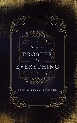 How to Prosper in Everything by Gilmour, Eric