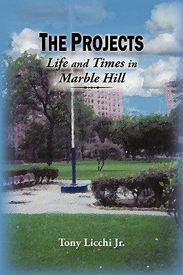 The Projects: Life and Times in Marble Hill by Licchi, Tony, Jr.