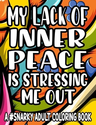 My Lack Of Inner Piece Is Stressing Me Out A #Snarky Adult Coloring Book: Sarcastic Quotes And Anti-Stress Designs To Color, Coloring Pages For Relaxa by Lee, Jennifer