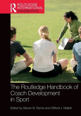 The Routledge Handbook of Coach Development in Sport by Rynne, Steven B.
