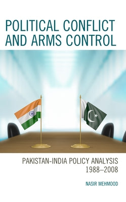 Political Conflict and Arms Control: Pakistan-India Policy Analysis 1988-2008 by Mehmood, Nasir
