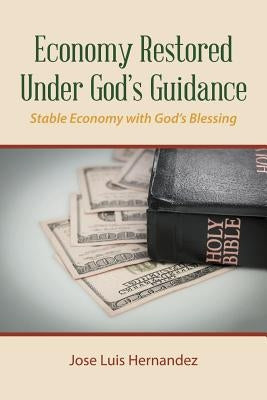 Economy Restored Under God'S Guidance: Stable Economy with God'S Blessing by Hernandez, Jose Luis