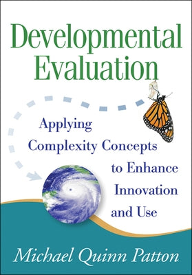 Developmental Evaluation: Applying Complexity Concepts to Enhance Innovation and Use by Patton, Michael Quinn