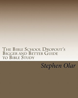 The Bible School Dropout's Bigger and Better Guide to Bible Study by Olar, Stephen