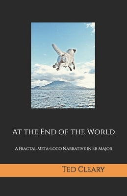 At the End of the World: A Fractal Meta-Loco Narrative in Eb Major by Cleary, Ted