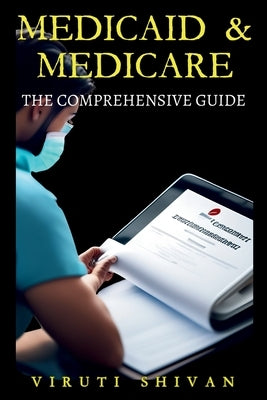 Medicaid & Medicare: The Comprehensive Guide by Shivan, Viruti Satyan